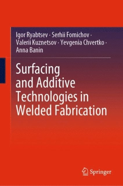 Anna Banin, Yevgenia Chvertko, Valerii Kuznetsov, Serhii Fomichov, Igor Ryabtsev - Surfacing and Additive Technologies in Welded Fabrication, E-bok