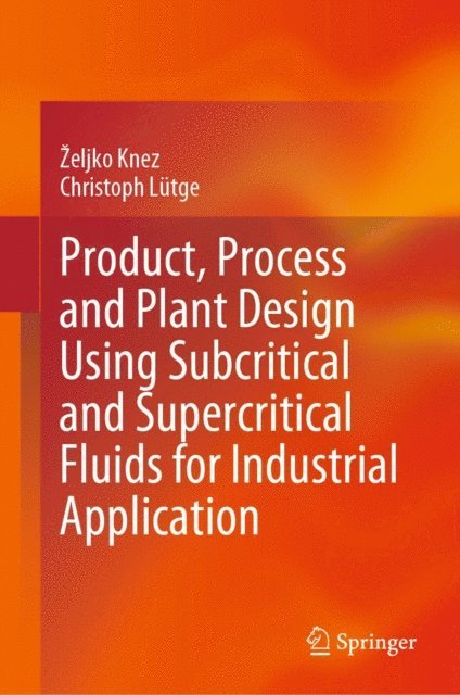 Christoph Lutge, Zeljko Knez - Product, Process and Plant Design Using Subcritical and Supercritical Fluids for Industrial Application, E-bok