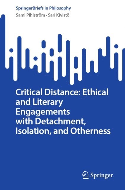 Sari Kivisto, Sami Pihlstrom - Critical Distance: Ethical and Literary Engagements with Detachment, Isolation, and Otherness, E-bok