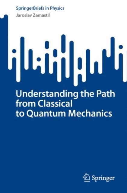 Jaroslav Zamastil - Understanding the Path from Classical to Quantum Mechanics, E-bok