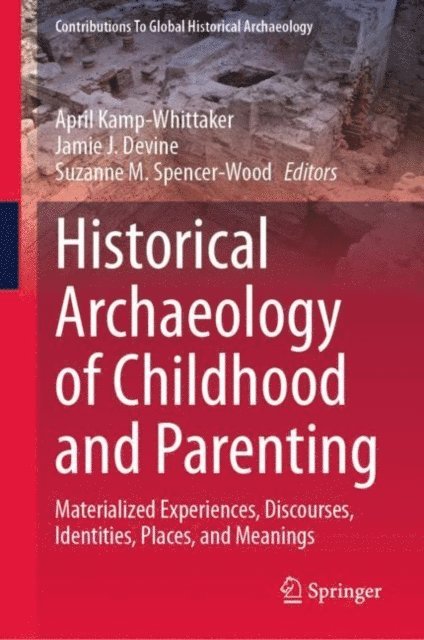 Suzanne M. Spencer-Wood, Jamie J. Devine, April Kamp-Whittaker - Historical Archaeology of Childhood and Parenting, E-bok