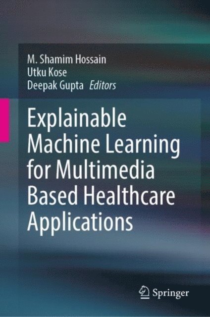 Deepak Gupta, Utku Kose, M. Shamim Hossain - Explainable Machine Learning for Multimedia Based Healthcare Applications, E-bok