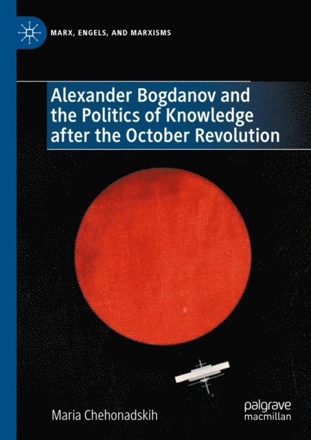Maria Chehonadskih - Alexander Bogdanov and the Politics of Knowledge after the October Revolution, E-bok