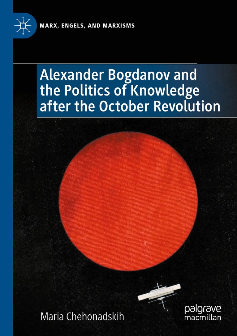 Maria Chehonadskih - Alexander Bogdanov and the Politics of Knowledge after the October Revolution, Häftad