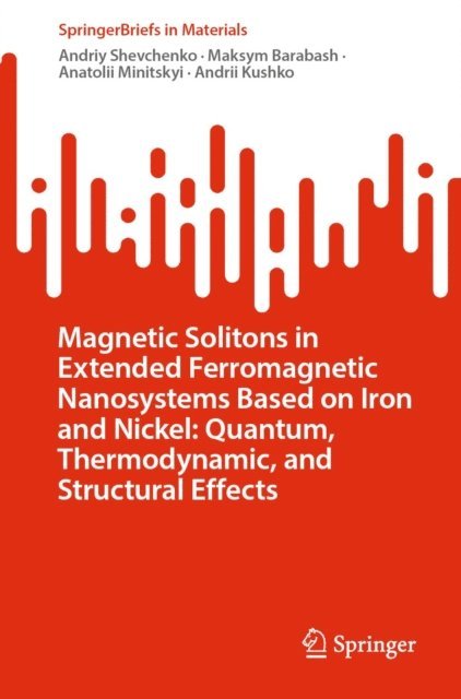 Andrii Kushko, Anatolii Minitskyi, Maksym Barabash, Andriy Shevchenko - Magnetic Solitons in Extended Ferromagnetic Nanosystems Based on Iron and Nickel: Quantum, Thermodynamic, and Structural Effects, E-bok