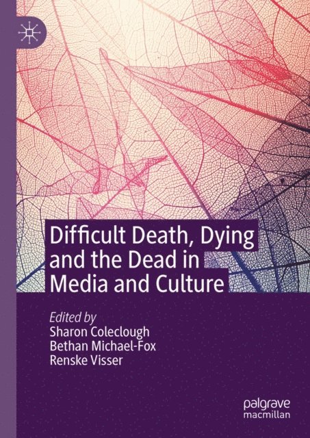 Renske Visser, Bethan Michael-Fox, Sharon Coleclough - Difficult Death, Dying and the Dead in Media and Culture, E-bok