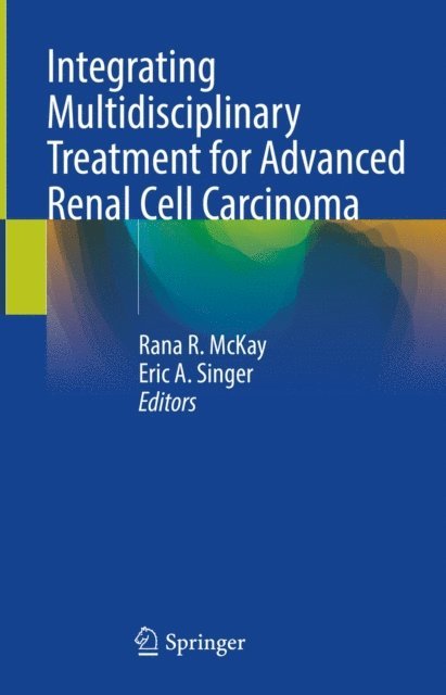 Eric A. Singer, Rana R. McKay - Integrating Multidisciplinary Treatment for Advanced Renal Cell Carcinoma, E-bok