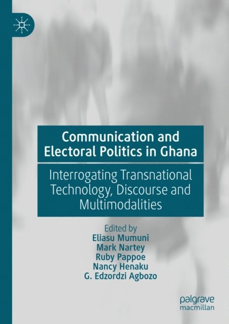 G. Edzordzi Agbozo, Nancy Henaku, Ruby Pappoe, Mark Nartey, Eliasu Mumuni - Communication and Electoral Politics in Ghana, E-bok