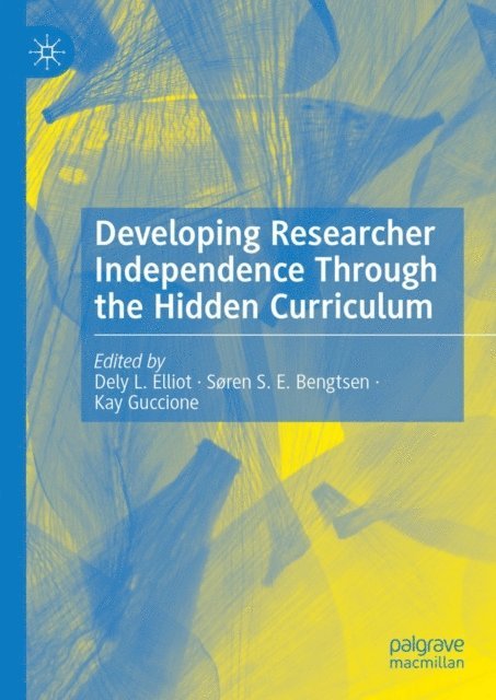 Kay Guccione, Soren S. E. Bengtsen, Dely L. Elliot - Developing Researcher Independence Through the Hidden Curriculum, E-bok
