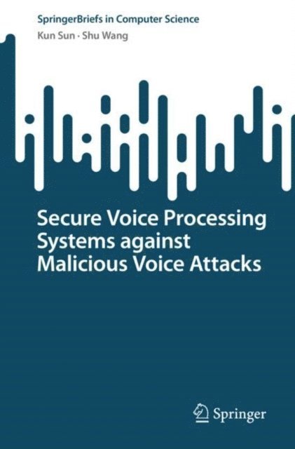 Shu Wang, Kun Sun - Secure Voice Processing Systems against Malicious Voice Attacks, E-bok