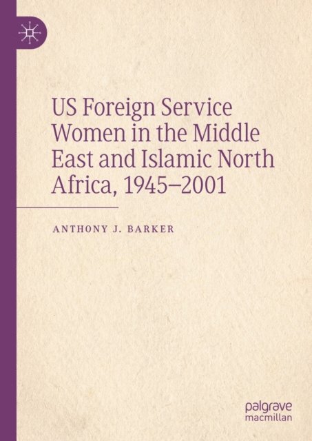 Anthony J. Barker - US Foreign Service Women in the Middle East and Islamic North Africa, 1945-2001, E-bok