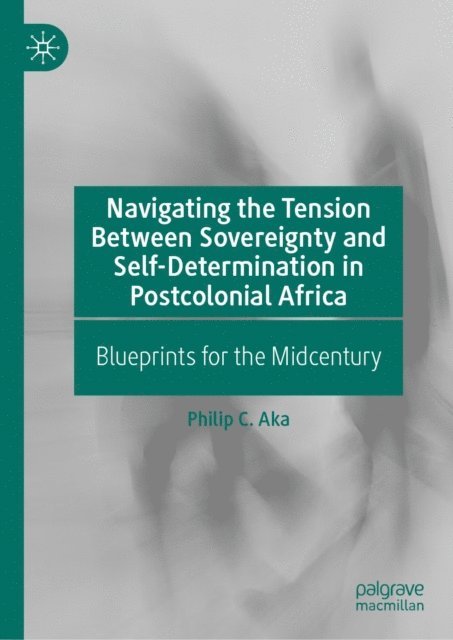 Philip C. Aka - Navigating the Tension Between Sovereignty and Self-Determination in Postcolonial Africa, E-bok