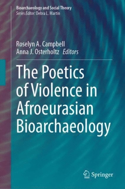 Anna J. Osterholtz, Roselyn A. Campbell - Poetics of Violence in Afroeurasian Bioarchaeology, E-bok