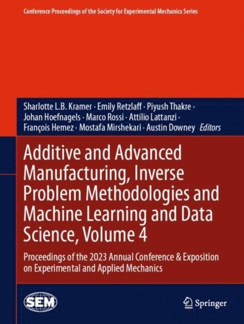 Austin Downey, Mostafa Mirshekari, Francois Hemez, Attilio Lattanzi, Marco Rossi, Johan Hoefnagels, Piyush Thakre, Emily Retzlaff, Sharlotte L.B. Kramer - Additive and Advanced Manufacturing, Inverse Problem Methodologies and Machine Learning and Data Science, Volume 4, E-bok