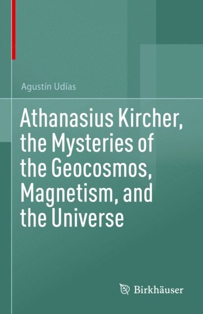 Agustin Udias - Athanasius Kircher, the Mysteries of the Geocosmos, Magnetism, and the Universe, E-bok