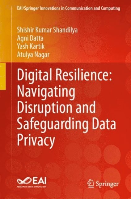 Atulya Nagar, Yash Kartik, Agni Datta, Shishir Kumar Shandilya - Digital Resilience: Navigating Disruption and Safeguarding Data Privacy, E-bok