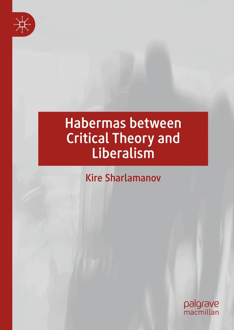 Kire Sharlamanov - Habermas between Critical Theory and Liberalism, Inbunden