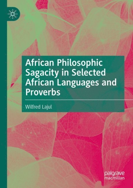 Wilfred Lajul - African Philosophic Sagacity in Selected African Languages and Proverbs, E-bok