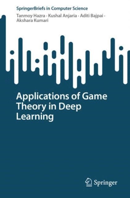 Akshara Kumari, Aditi Bajpai, Kushal Anjaria, Tanmoy Hazra - Applications of Game Theory in Deep Learning, E-bok
