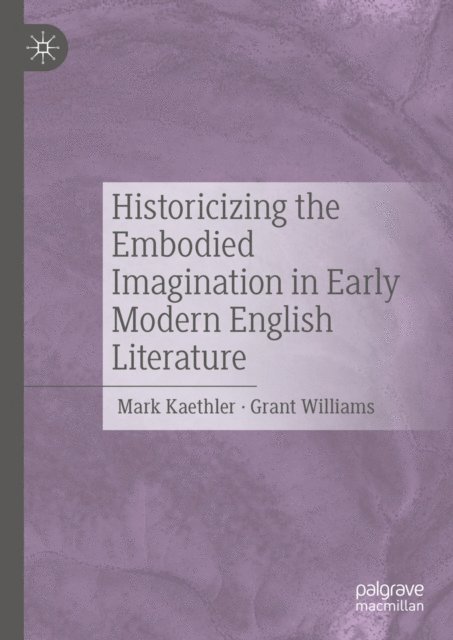 Grant Williams, Mark Kaethler - Historicizing the Embodied Imagination in Early Modern English Literature, E-bok