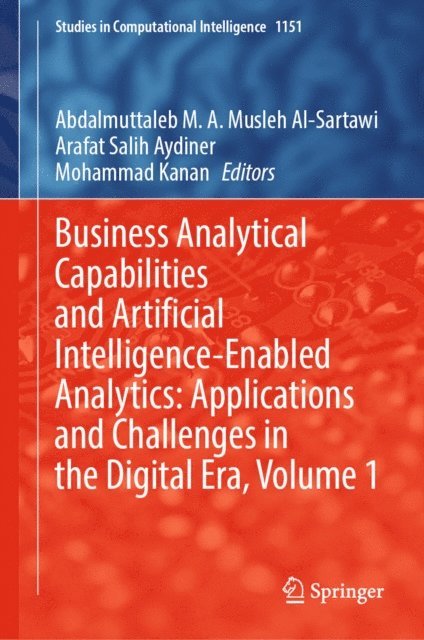 Mohammad Kanan, Arafat Salih Aydiner, Abdalmuttaleb M. A. Musleh Al-Sartawi - Business Analytical Capabilities and Artificial Intelligence-Enabled Analytics: Applications and Challenges in the Digital Era, Volume 1, E-bok