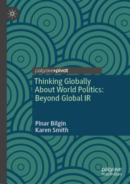 Karen Smith, Pinar Bilgin - Thinking Globally About World Politics: Beyond Global IR, E-bok