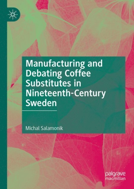 Michal Salamonik - Manufacturing and Debating Coffee Substitutes in Nineteenth-Century Sweden, E-bok