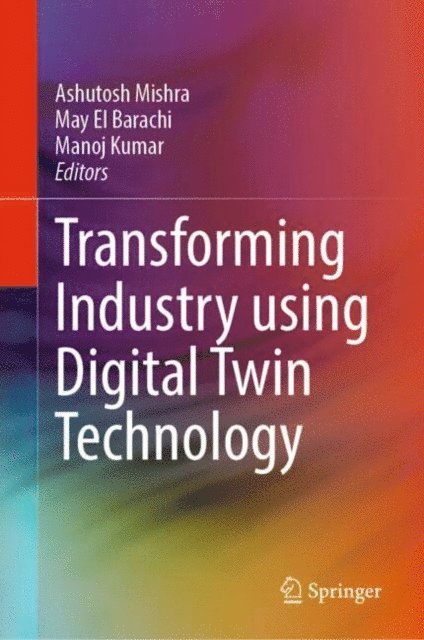 Manoj Kumar, May El Barachi, Ashutosh Mishra - Transforming Industry using Digital Twin Technology, E-bok