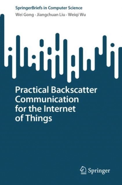 Weiqi Wu, Jiangchuan Liu, Wei Gong - Practical Backscatter Communication for the Internet of Things, E-bok