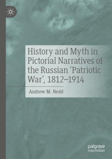 Andrew M. Nedd - History and Myth in Pictorial Narratives of the Russian 'Patriotic War', 1812-1914, E-bok