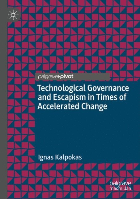 Ignas Kalpokas - Technological Governance and Escapism in Times of Accelerated Change, E-bok