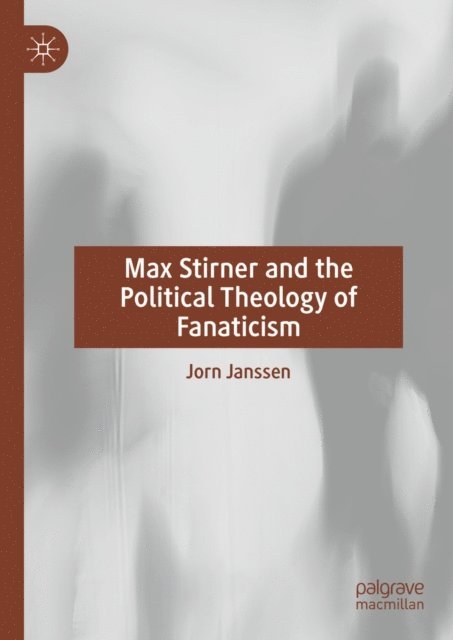 Jorn Janssen - Max Stirner and the Political Theology of Fanaticism, E-bok