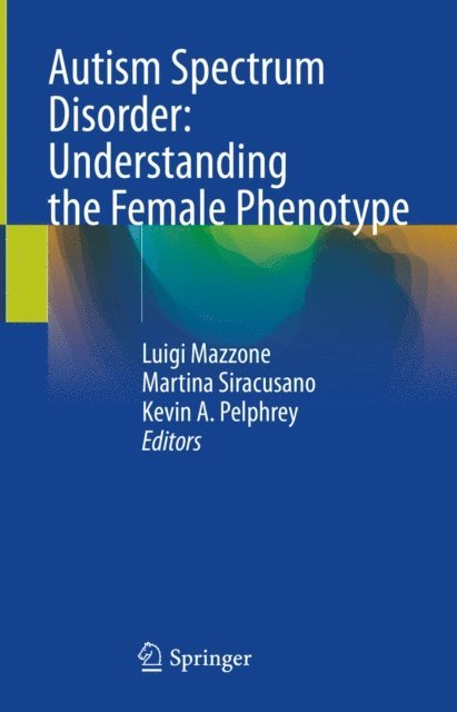 Kevin A. Pelphrey, Martina Siracusano, Luigi Mazzone - Autism Spectrum Disorder: Understanding the Female Phenotype, E-bok
