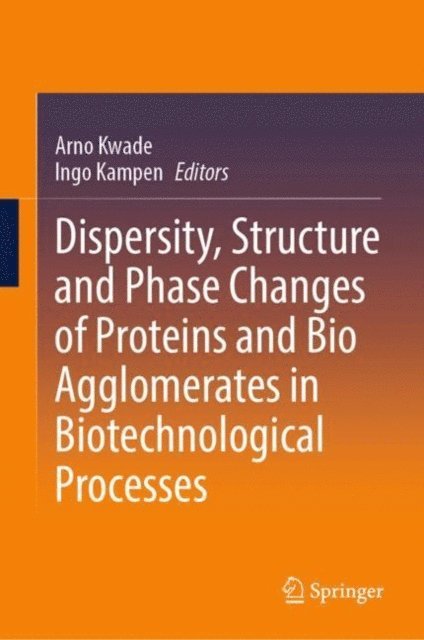Ingo Kampen, Arno Kwade - Dispersity, Structure and Phase Changes of Proteins and Bio Agglomerates in Biotechnological Processes, E-bok