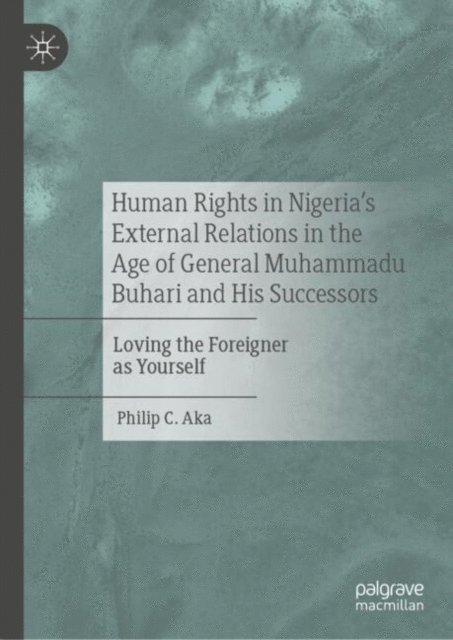 Philip C. Aka - Human Rights in Nigeria's External Relations in the Age of General Muhammadu Buhari and His Successors, E-bok