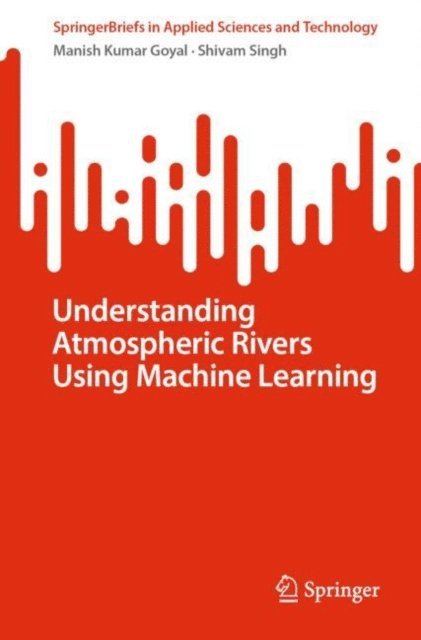 Shivam Singh, Manish Kumar Goyal - Understanding Atmospheric Rivers Using Machine Learning, E-bok