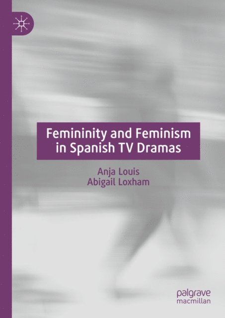 Abigail Loxham, Anja Louis - Femininity and Feminism in Spanish TV Dramas, E-bok