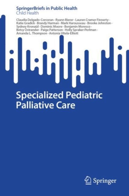 Antonia Vitela-Elliott, Amanda L. Thompson, Holly Spraker-Perlman, Paige Patterson, Betsy Ostrander, Benjamin Moresco, Dominic Moore, Sydney Kronaizl, Brooke Johnston, Mark Harousseau, Brandy Harman, Katie Gradick, Lauren Cramer Finnerty, Ryann Bierer, Claudia Delgado-Corcoran - Specialized Pediatric Palliative Care, E-bok