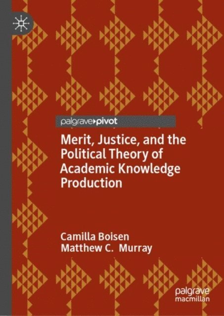 Matthew C. Murray, Camilla Boisen - Merit, Justice, and the Political Theory of Academic Knowledge Production, E-bok