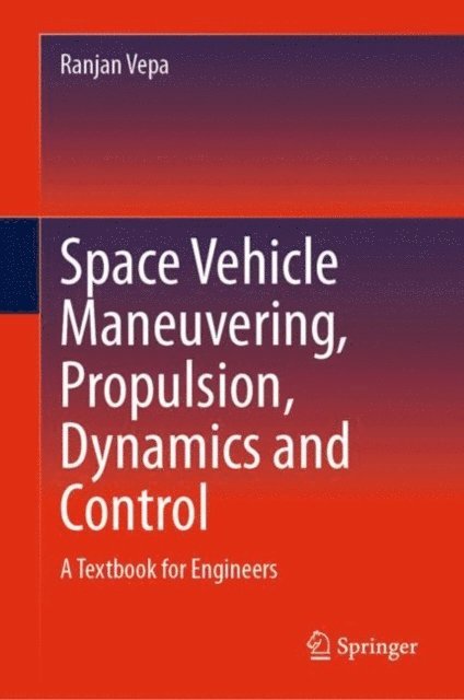 Ranjan Vepa - Space Vehicle Maneuvering, Propulsion, Dynamics and Control, E-bok