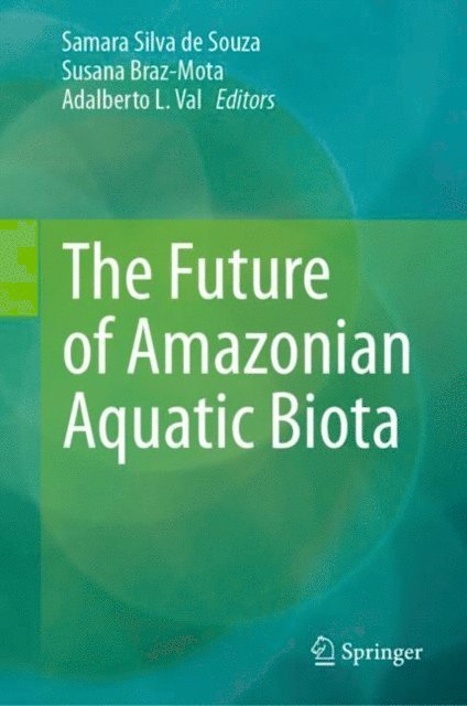 Adalberto Luis Val, Susana Braz-Mota, Samara Silva de Souza - Future of Amazonian Aquatic Biota, E-bok