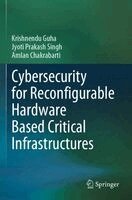 Krishnendu Guha, Jyoti Prakash Singh, Amlan Chakrabarti - Cybersecurity for Reconfigurable Hardware Based Critical Infrastructures, Häftad