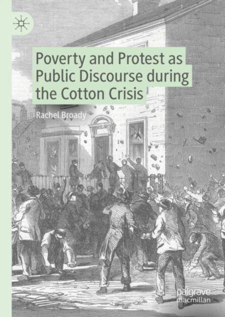 Rachel Broady - Poverty and Protest as Public Discourse during the Cotton Crisis, E-bok