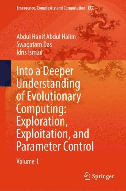 Idris Ismail, Swagatam Das, Abdul Hanif Abdul Halim - Into a Deeper Understanding of Evolutionary Computing: Exploration, Exploitation, and Parameter Control, E-bok