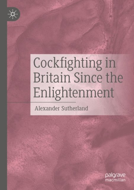 Alexander Sutherland - Cockfighting in Britain Since the Enlightenment, E-bok