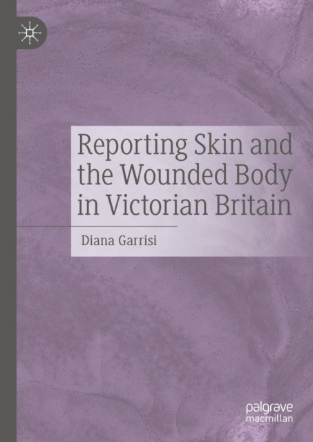 Diana Garrisi - Reporting Skin and the Wounded Body in Victorian Britain, E-bok