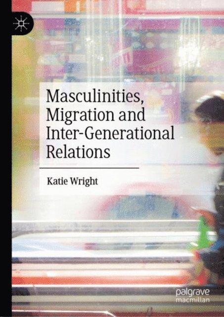 Katie Wright - Masculinities, Migration and Inter-Generational Relations, E-bok