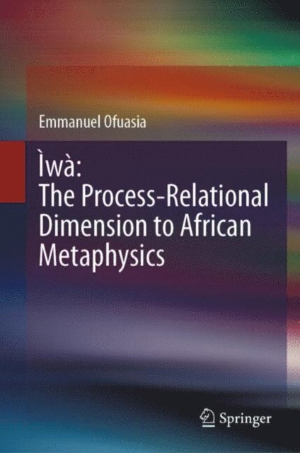 Emmanuel Ofuasia - Iwa: The Process-Relational Dimension to African Metaphysics, E-bok