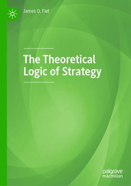 James O. Fiet - Theoretical Logic of Strategy, E-bok