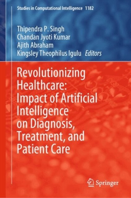 Kingsley Theophilus Igulu, Ajith Abraham, Chandan Jyoti Kumar, Thipendra P. Singh - Revolutionizing Healthcare: Impact of Artificial Intelligence on Diagnosis, Treatment, and Patient Care, E-bok
